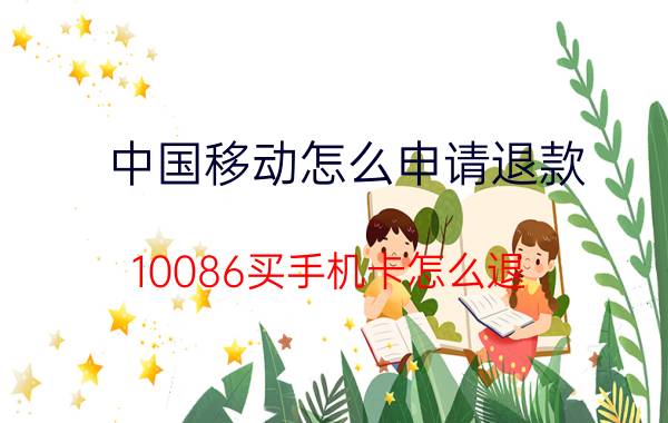 中国移动怎么申请退款 10086买手机卡怎么退？